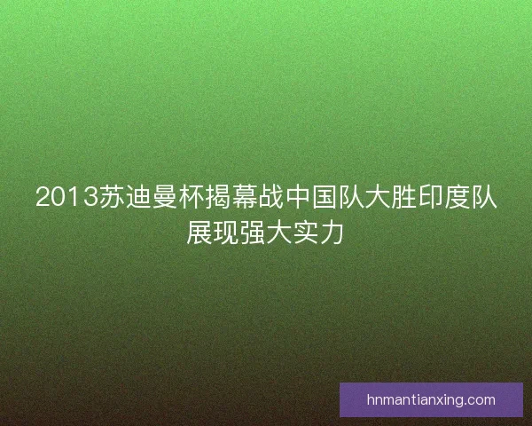 2013苏迪曼杯揭幕战中国队大胜印度队展现强大实力