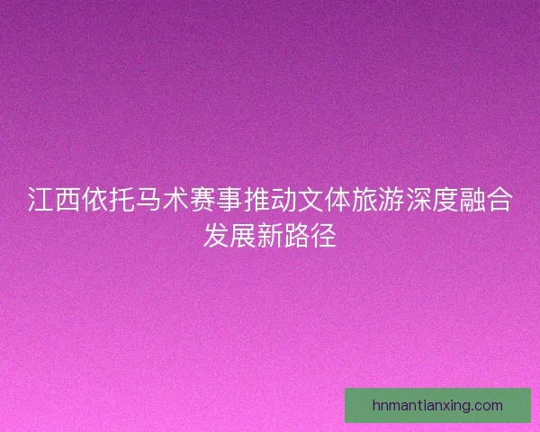 江西依托马术赛事推动文体旅游深度融合发展新路径