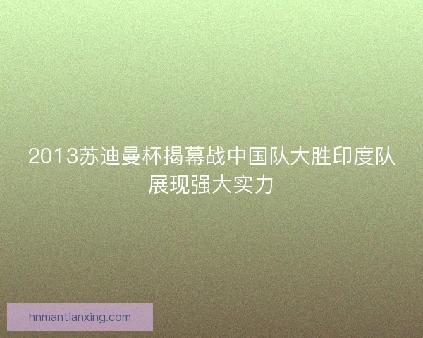 2013苏迪曼杯揭幕战中国队大胜印度队展现强大实力